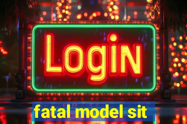 fatal model sit